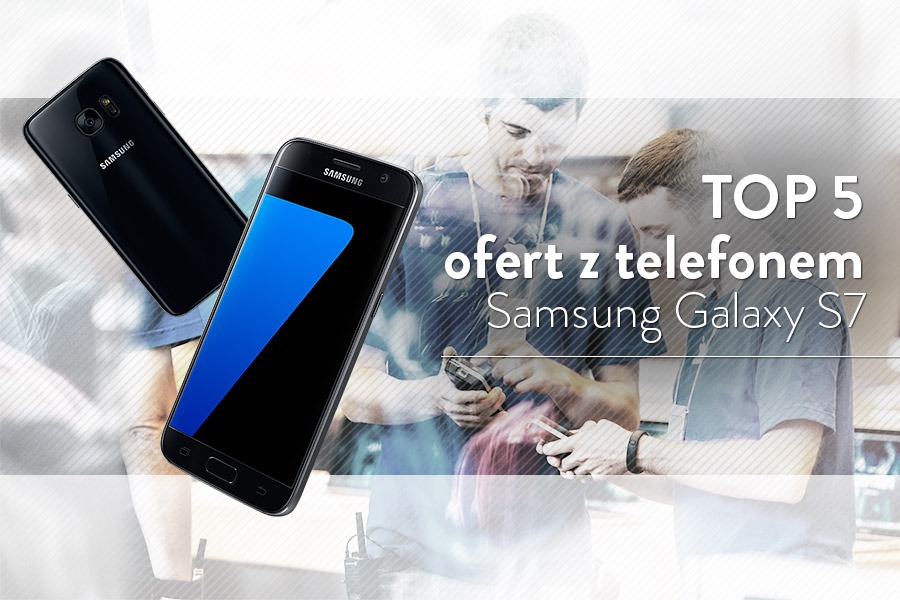 Samsung Galaxy S7 – 5 najlepszych ofert komórkowych